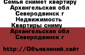 Семья снимет квартиру - Архангельская обл., Северодвинск г. Недвижимость » Квартиры сниму   . Архангельская обл.,Северодвинск г.